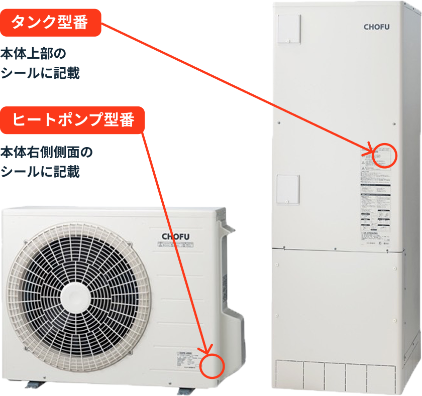 タンク型番 本体上部のシールに記載 ヒートポンプ型番 本体右側側面のシールに記載